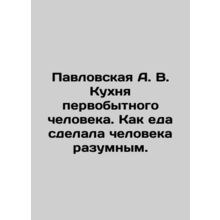 Pavlovskaya A.V. The Kitchen of Primitive Man: How Food Made Man Reasonable. In