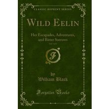 Wild Eelin, Vol. 1 of 2: Her Escapades, Adventures, and Bitter Sorrows