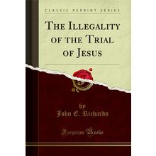 The Illegality of the Trial of Jesus (Classic Reprint)