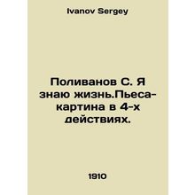 Polivanov S. I know life. A play-picture in 4 acts. In Russian /Polivanov S. Ya