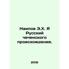 Naipov E.H. I am Russian of Chechen origin. In Russian /Naipov E.Kh. Ya Russkiy