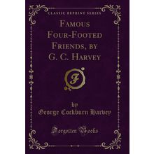 Famous Four-Footed Friends, by G. C. Harvey (Classic Reprint)