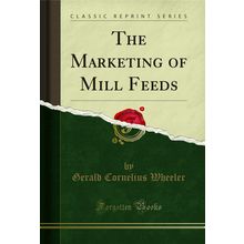 The Marketing of Mill Feeds (Classic Reprint)