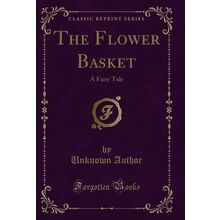The Flower Basket: A Fairy Tale (Classic Reprint)