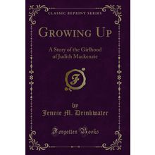 Growing Up: A Story of the Girlhood of Judith Mackenzie (Classic Reprint)