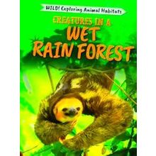 Wild! Exploring Animal Habitats: Creatures in a Wet Rain Forest