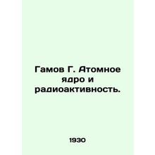 Gamov G. Atomic nucleus and radioactivity. In Russian (ask us if in doubt)/Gamov