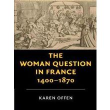 The Woman Question in France 1400-1870 - Karen Offen