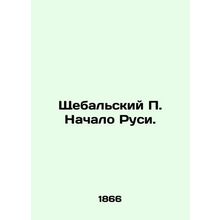 Shchebalsky P. The Beginning of Rus. In Russian /Shchebalskiy P. Nachalo Rusi.