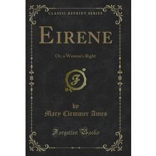 Eirene: Or, a Woman's Right (Classic Reprint)