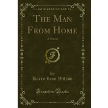 The Man From Home: A Novel (Classic Reprint)
