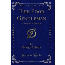 The Poor Gentleman: A Comedy, in Five Acts (Classic Reprint)