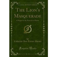 The Lion's Masquerade: A Sequel to the Peacock at Home (Classic Reprint)
