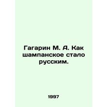 M. A. Gagarin: How champagne became Russian. In Russian /Gagarin M. A. Kak sha