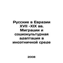 Russians in Eurasia in the 17th-19th centuries Migration and Sociocultural Adap
