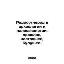 Radiocarbon in Archaeology and Paleoecology: Past, Present, Future. In Russian