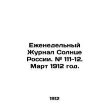 Weekly Journal of the Sun of Russia. # 111-12. March 1912./Ezhenedelnyy Zhurnal