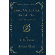 Eric; Or Little by Little: A Tale of Roslyn School (Classic Reprint)