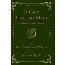A Last Century Maid: And Other Stories for Children (Classic Reprint)