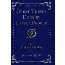 Great Things Done by Little People (Classic Reprint)