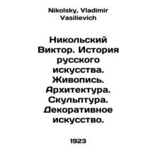 Nikolsky Viktor. History of Russian Art. Painting. Architecture. Sculpture. Dec