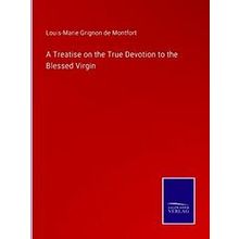 A Treatise on the True Devotion to the Blessed Virgin