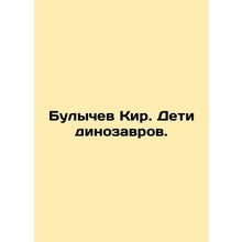 Bulychev Kir. Children of dinosaurs. In Russian /Bulychev Kir. Deti dinozavrov.