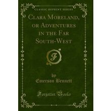 Clara Moreland, or Adventures in the Far South-West (Classic Reprint)