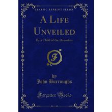 A Life Unveiled: By a Child of the Drumlins (Classic Reprint)