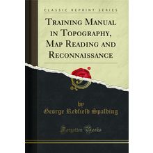 Training Manual in Topography, Map Reading and Reconnaissance (Classic Reprint)