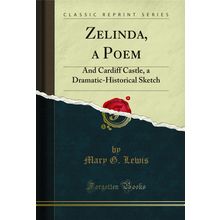 Zelinda, a Poem: And Cardiff Castle, a Dramatic-Historical Sketch