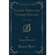 Yankee Ships and Yankee Sailors: Tales of 1812 (Classic Reprint)