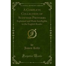 A Complete Collection of Scottish Proverbs (Classic Reprint)
