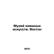 Museum of Fine Arts. Boston In Russian /Muzey izyashchnykh iskusstv. Boston