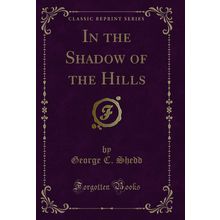 In the Shadow of the Hills (Classic Reprint)