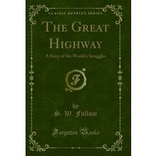 The Great Highway: A Story of the World's Struggles (Classic Reprint)