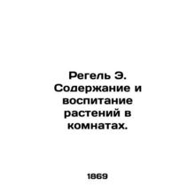 Regel E. Plant maintenance and cultivation in rooms. In Russian /Regel E. Soder