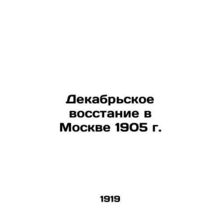 The December Uprising in Moscow in 1905 In Russian /Dekabrskoe vosstanie v Mosk