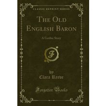 The Old English Baron: A Gothic Story (Classic Reprint)