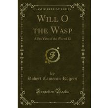 Will O the Wasp: A Sea Yarn of the War of 12 (Classic Reprint)