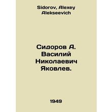 Sidorov A. Vasily Nikolaevich Yakovlev. In Russian /Sidorov A. Vasiliy Nikolaev