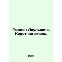 Rodion Akulshin: A Short Life. In Russian /Rodion Akulshin:. Korotkaya zhizn.