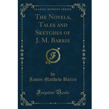 The Novels, Tales and Sketches of J. M. Barrie (Classic Reprint)