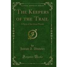 The Keepers of the Trail: A Story of the Great Woods (Classic Reprint)