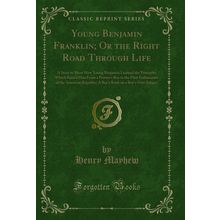 Young Benjamin Franklin; Or the Right Road Through Life (Classic Reprint)