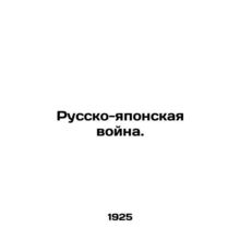 The Russo-Japanese War. In Russian (ask us if in doubt)/Russko-yaponskaya voyna.