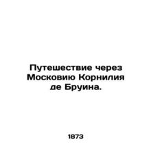 Journey through Muscovia Cornelius de Bruina. In Russian /Puteshestvie cherez M