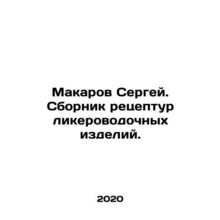 Sergei Makarov. A collection of recipes for liquor products. In Russian /Makar
