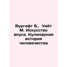 Wurgaft B., White M. The Art of Taste: A Culinary History of Humanity In Russi