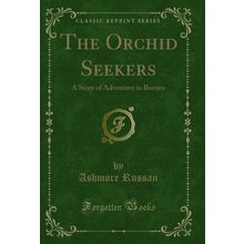 The Orchid Seekers: A Story of Adventure in Borneo (Classic Reprint)